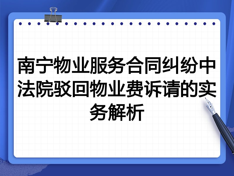 南宁物业服务合同纠纷中法院驳回物业费诉请的实务解析