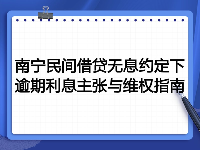 南宁民间借贷无息约定下逾期利息主张与维权指南