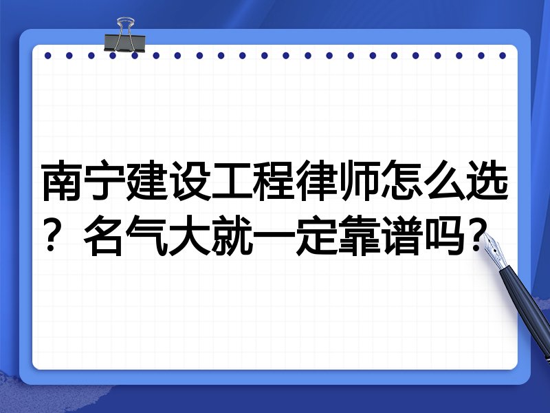 南宁建设工程律师怎么选？名气大就一定靠谱吗？