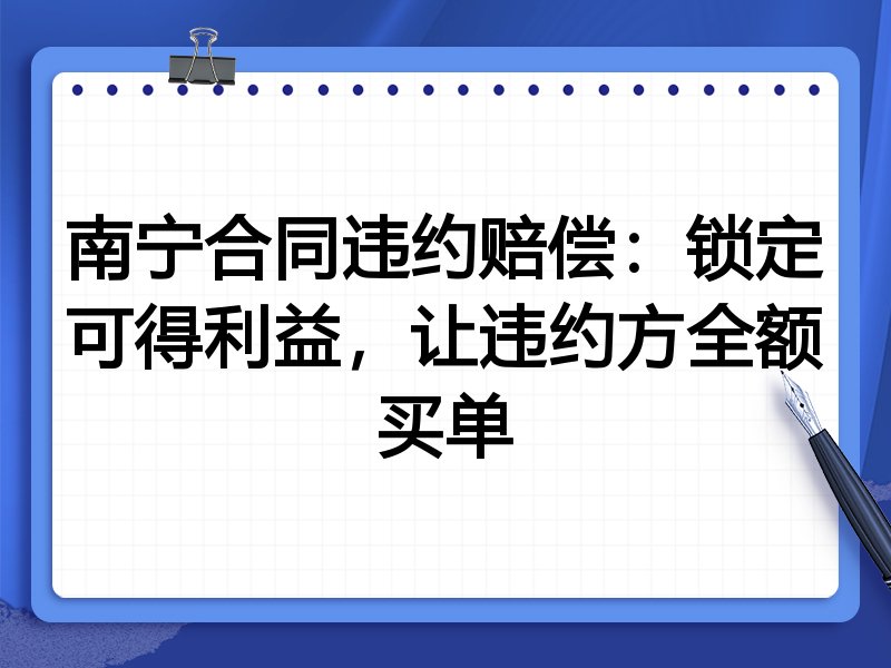 南宁合同违约赔偿:锁定可得利益,让违约方全额买单