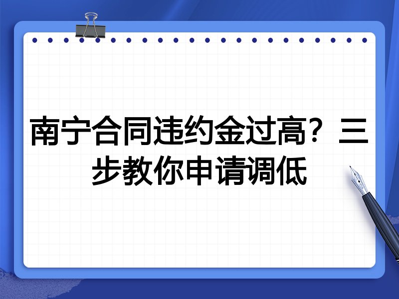 南宁合同违约金过高？三步教你申请调低