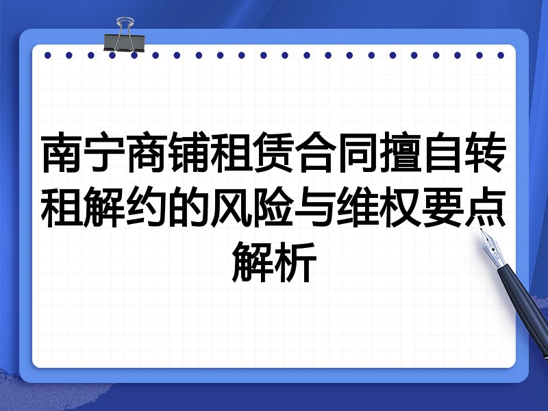 南宁商铺租赁合同擅自转租解约的风险与维权要点解析
