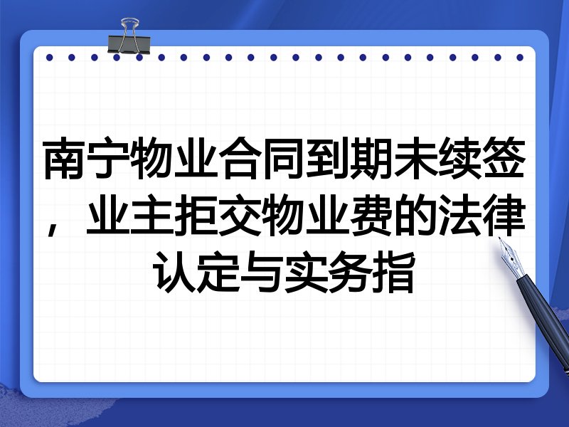 南宁物业合同到期未续签,业主拒交物业费的法律认定与实务指