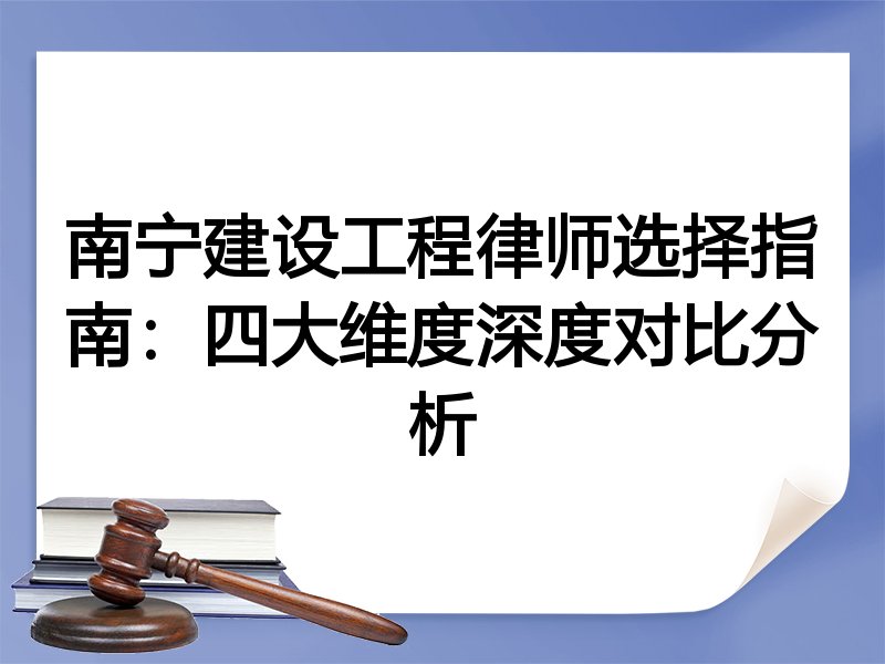 南宁建设工程律师选择指南：四大维度深度对比分析