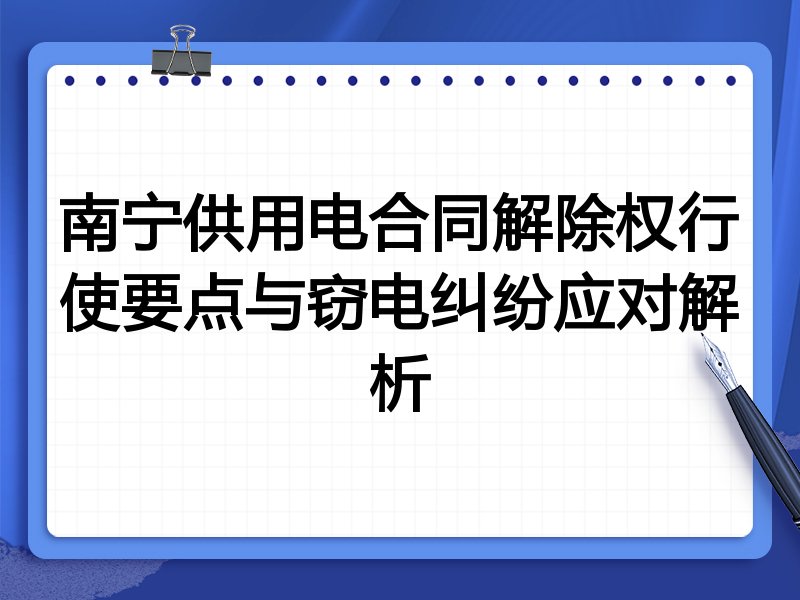 南宁供用电合同解除权行使要点与窃电纠纷应对解析