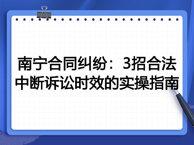 南宁合同纠纷：3招合法中断诉讼时效的实操指南