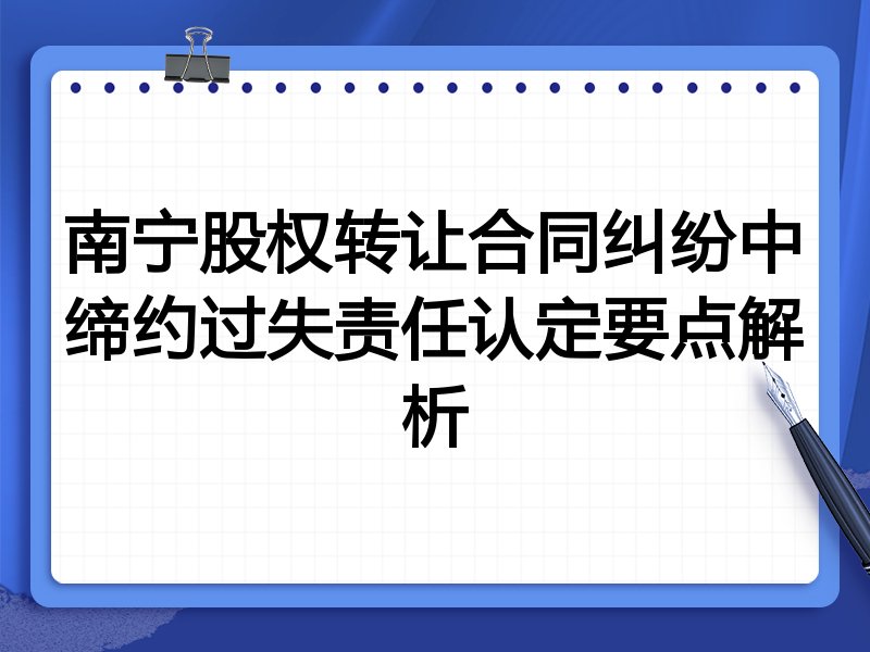 南宁股权转让合同纠纷中缔约过失责任认定要点解析