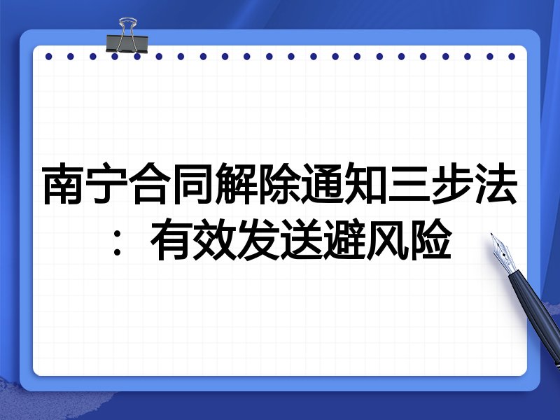 南宁合同解除通知三步法:有效发送避风险