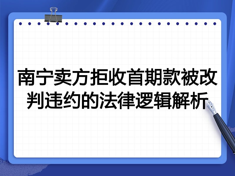 南宁卖方拒收首期款被改判违约的法律逻辑解析