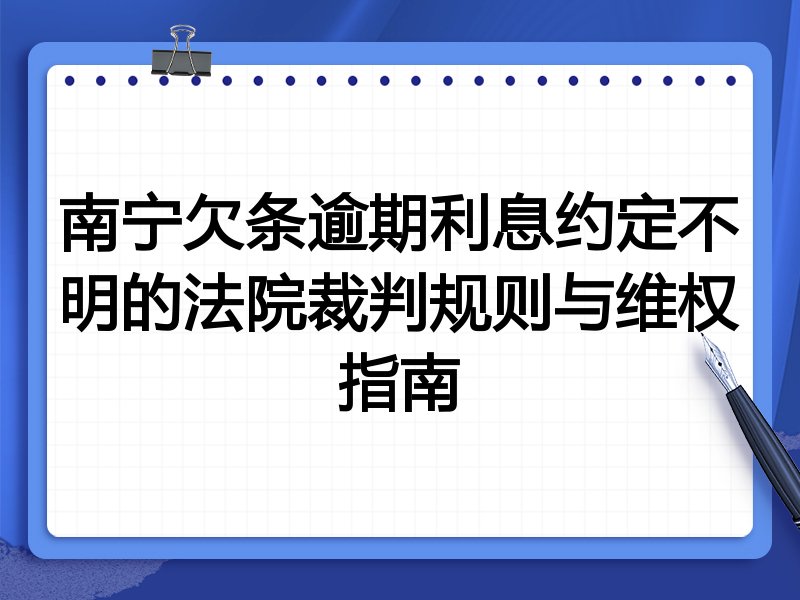 南宁欠条逾期利息约定不明的法院裁判规则与维权指南