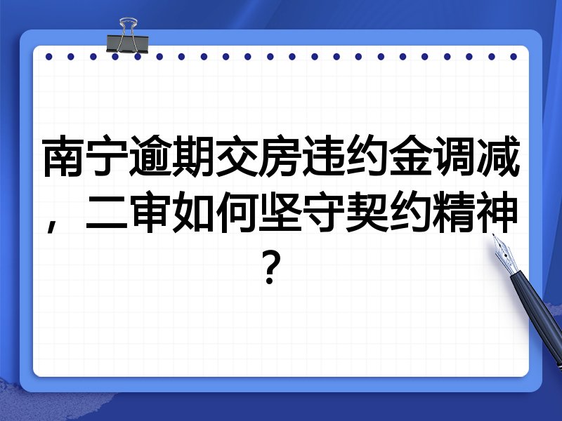 南宁逾期交房违约金调减，二审如何坚守契约精神？