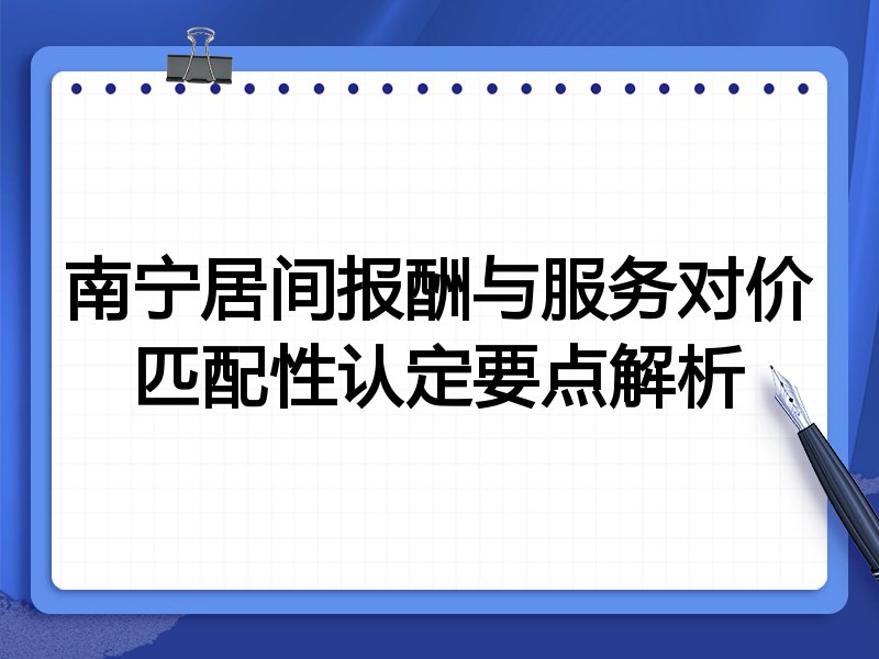 南宁居间报酬与服务对价匹配性认定要点解析