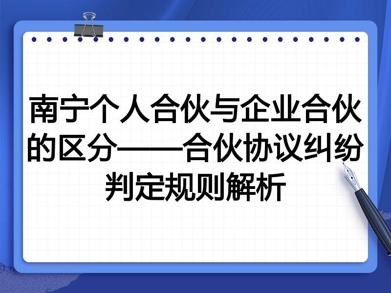 南宁个人合伙与企业合伙的区分——合伙协议纠纷判定规则解析