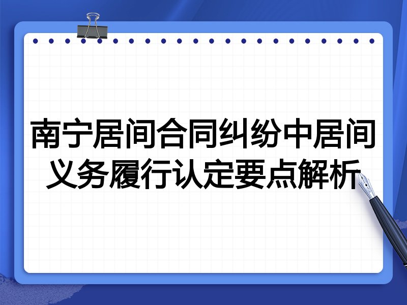 南宁居间合同纠纷中居间义务履行认定要点解析