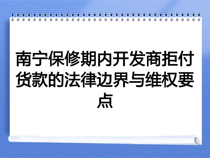 南宁保修期内开发商拒付货款的法律边界与维权要点