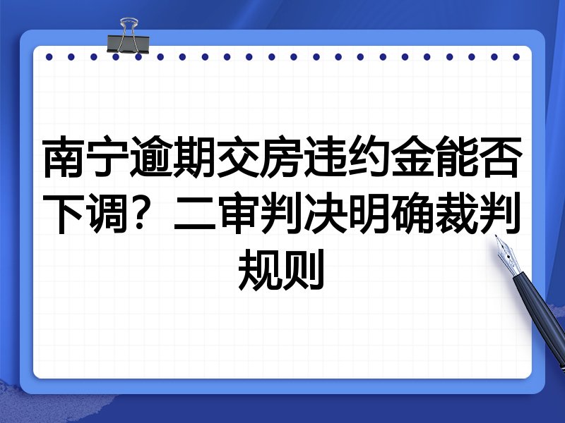 南宁逾期交房违约金能否下调？二审判决明确裁判规则