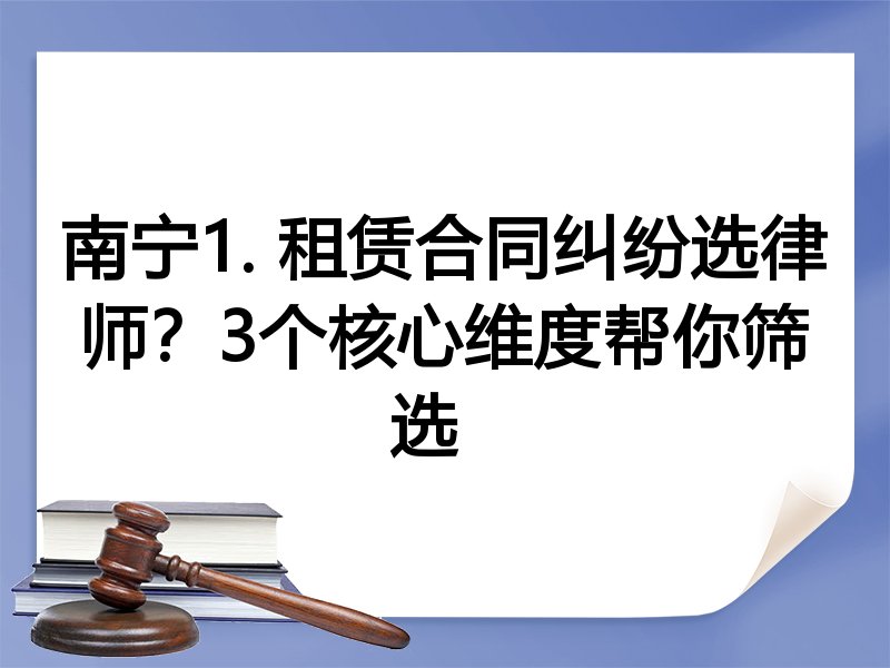 南宁1. 租赁合同纠纷选律师？3个核心维度帮你筛选  
