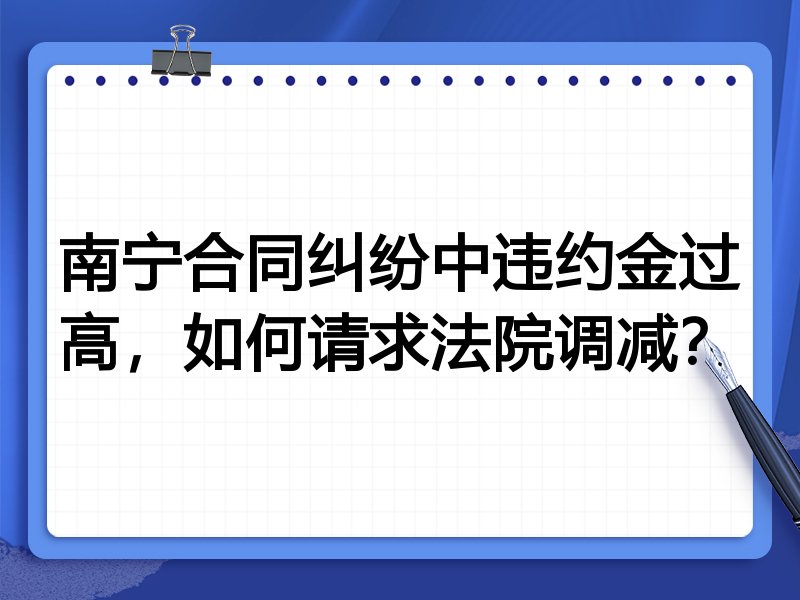 南宁合同纠纷中违约金过高,如何请求法院调减?