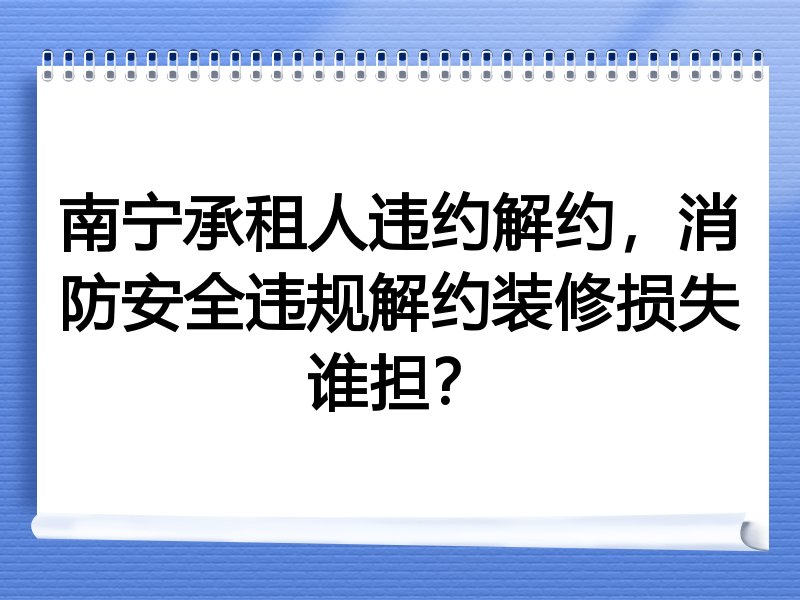 南宁承租人违约解约，消防安全违规解约装修损失谁担？