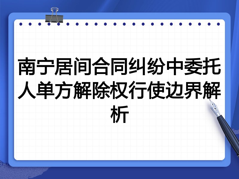 南宁居间合同纠纷中委托人单方解除权行使边界解析