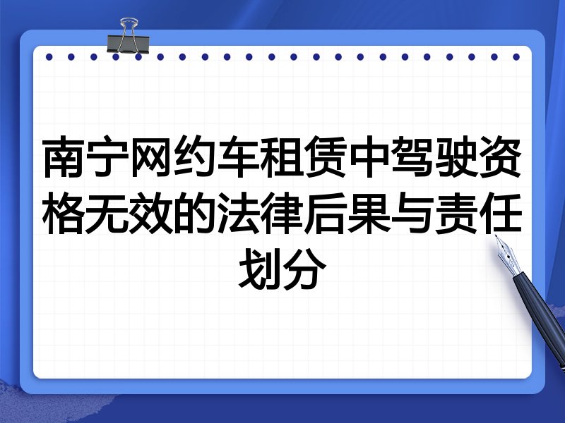 南宁网约车租赁中驾驶资格无效的法律后果与责任划分