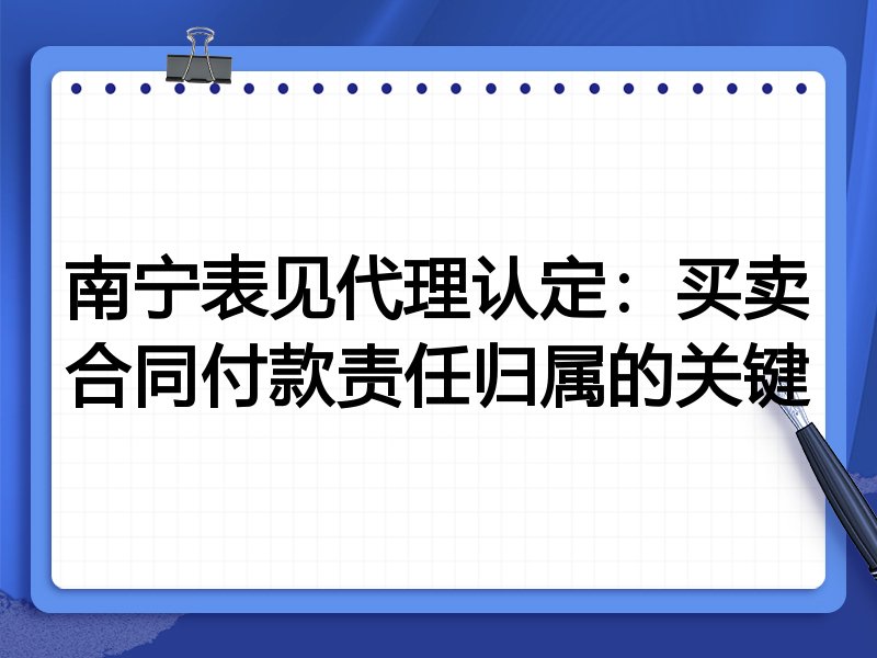 南宁表见代理认定:买卖合同付款责任归属的关键