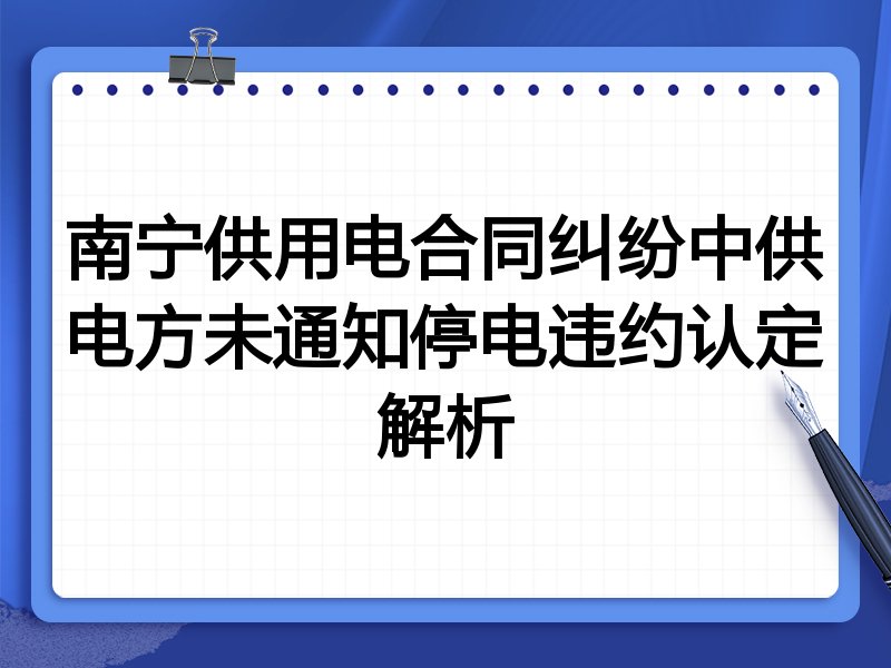 南宁供用电合同纠纷中供电方未通知停电违约认定解析
