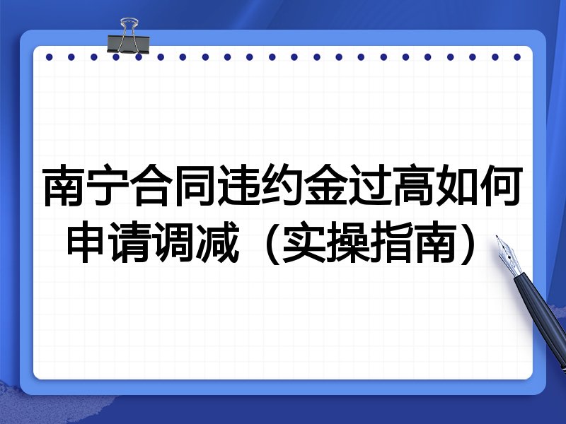 南宁合同违约金过高如何申请调减（实操指南）