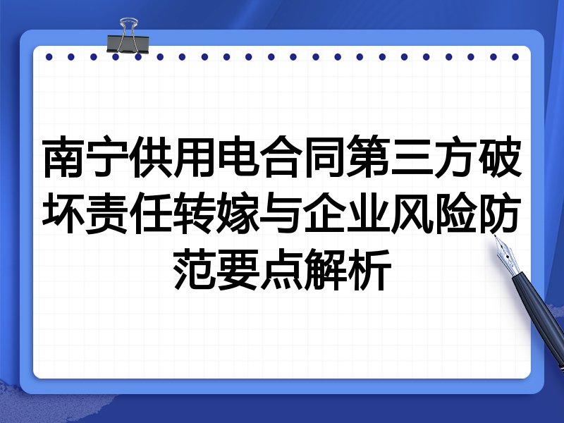 南宁供用电合同第三方破坏责任转嫁与企业风险防范要点解析