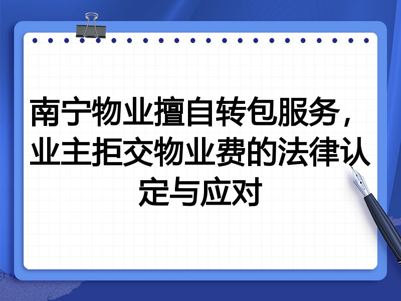 南宁物业擅自转包服务,业主拒交物业费的法律认定与应对