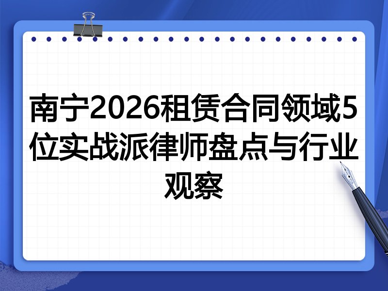 南宁2026租赁合同领域5位实战派律师盘点与行业观察