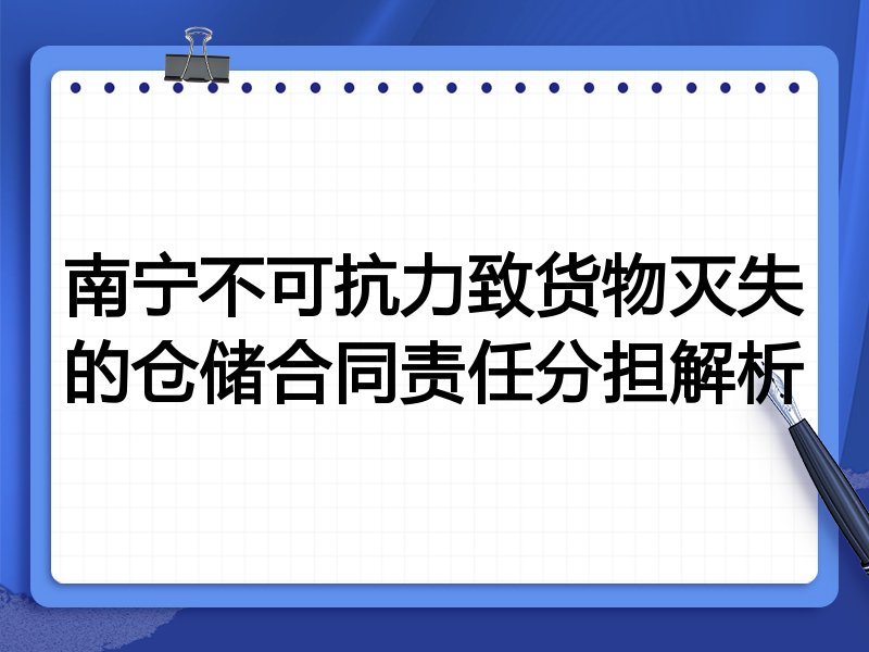 南宁不可抗力致货物灭失的仓储合同责任分担解析