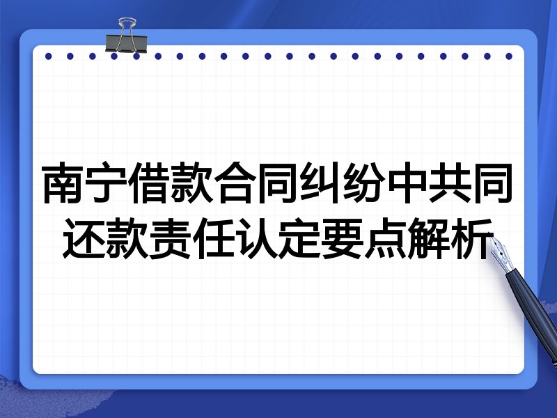 南宁借款合同纠纷中共同还款责任认定要点解析