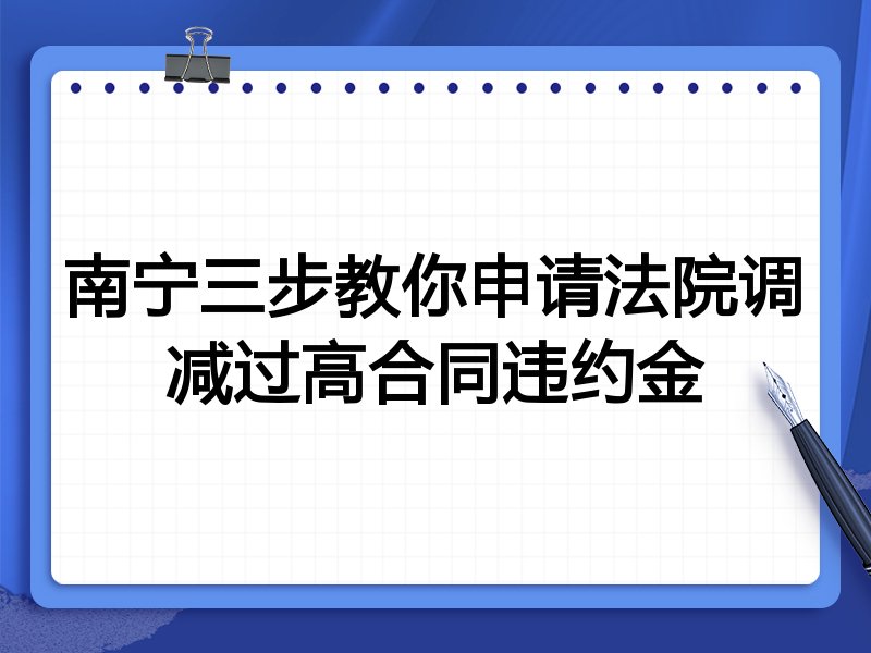 南宁三步教你申请法院调减过高合同违约金