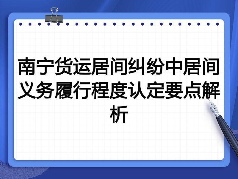 南宁货运居间纠纷中居间义务履行程度认定要点解析