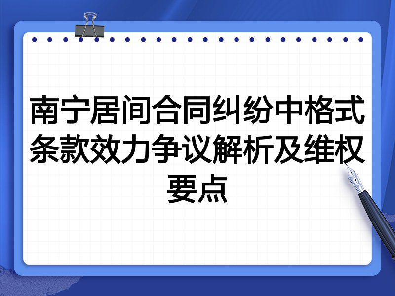 南宁居间合同纠纷中格式条款效力争议解析及维权要点