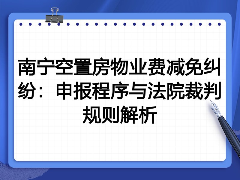 南宁空置房物业费减免纠纷:申报程序与法院裁判规则解析