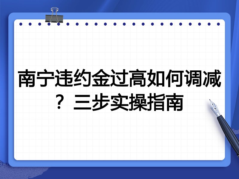 南宁违约金过高如何调减?三步实操指南
