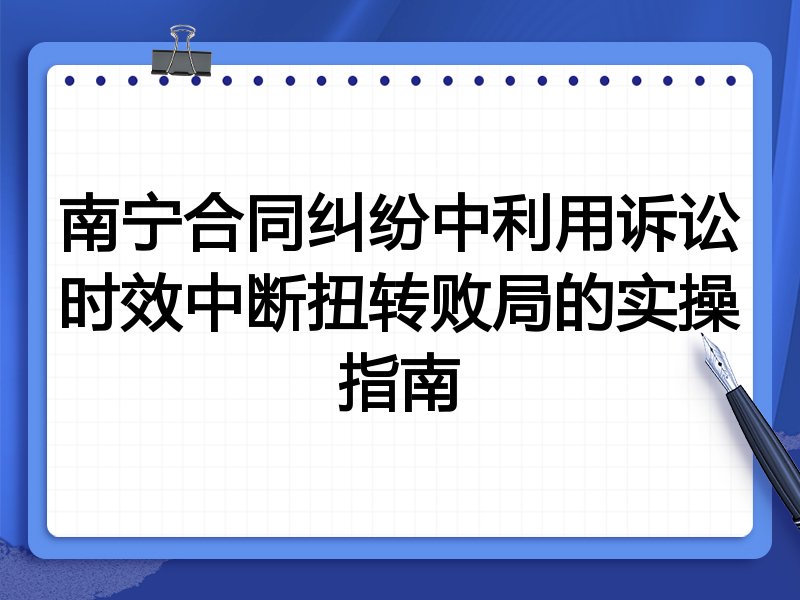 南宁合同纠纷中利用诉讼时效中断扭转败局的实操指南