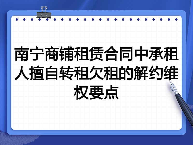 南宁商铺租赁合同中承租人擅自转租欠租的解约维权要点