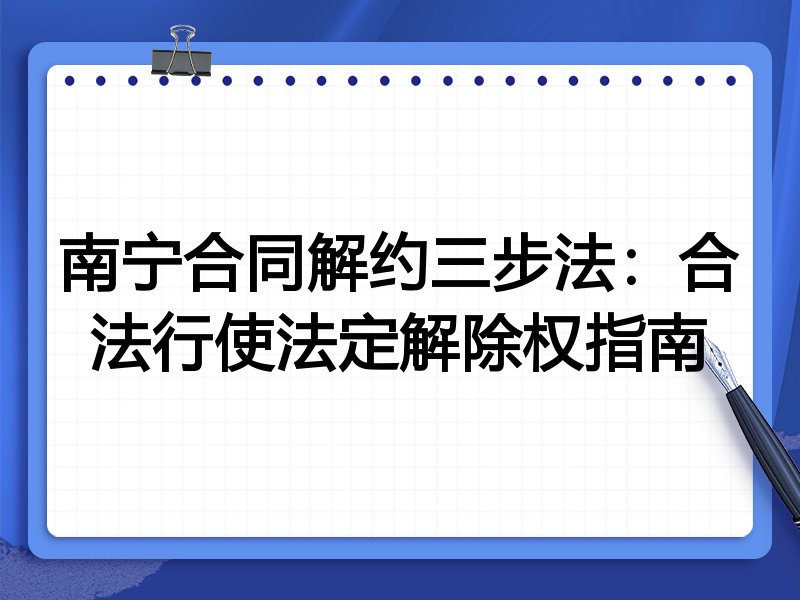南宁合同解约三步法:合法行使法定解除权指南