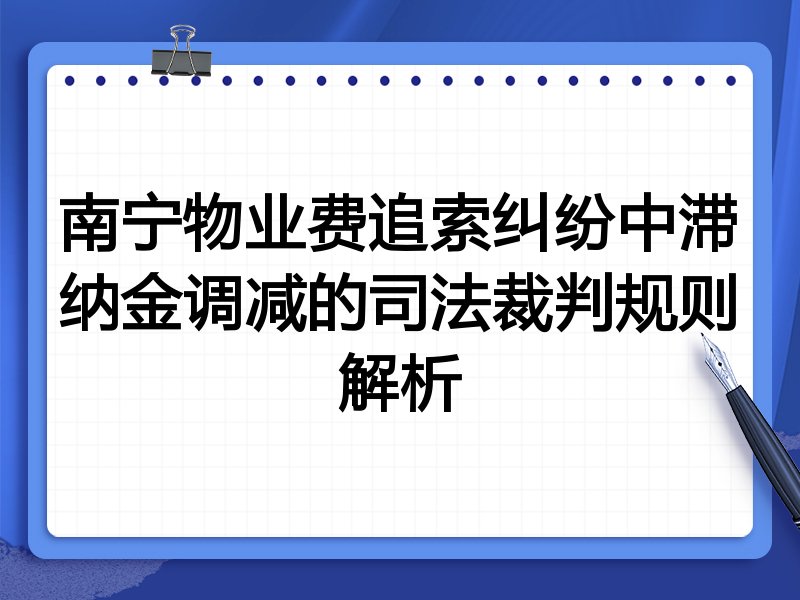 南宁物业费追索纠纷中滞纳金调减的司法裁判规则解析