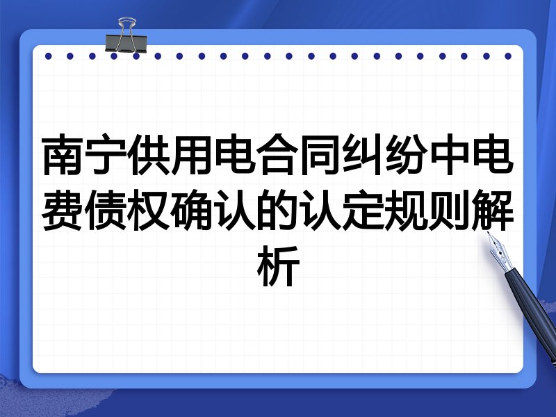 南宁供用电合同纠纷中电费债权确认的认定规则解析