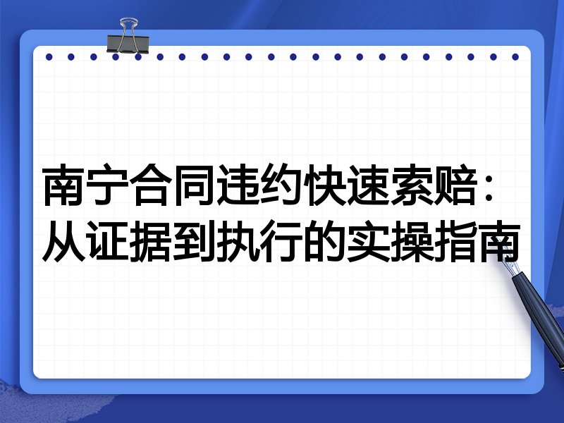南宁合同违约快速索赔:从证据到执行的实操指南