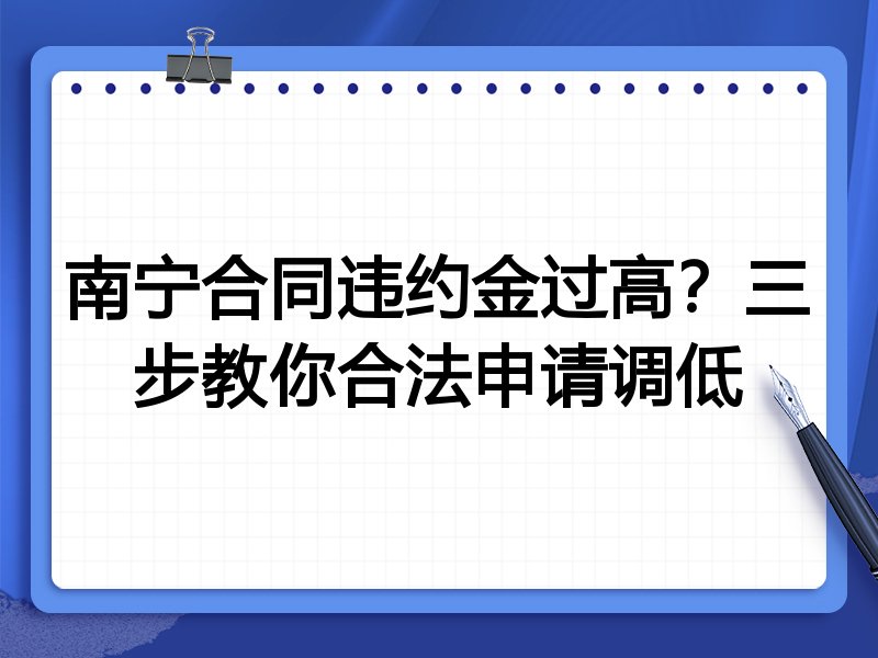 南宁合同违约金过高?三步教你合法申请调低