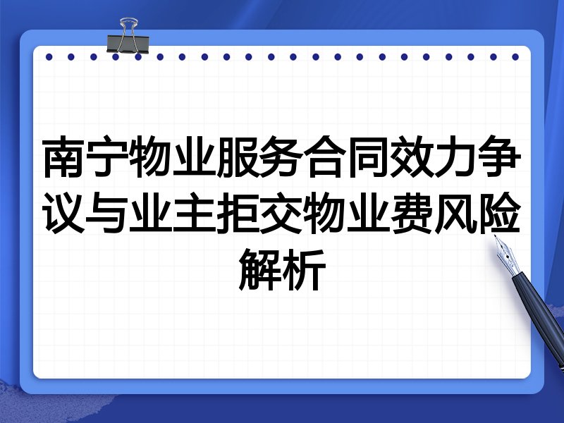 南宁物业服务合同效力争议与业主拒交物业费风险解析
