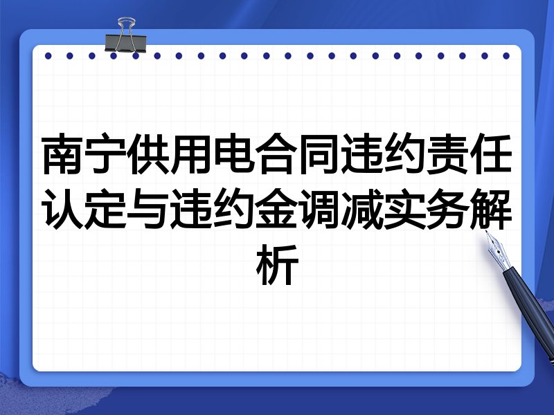 南宁供用电合同违约责任认定与违约金调减实务解析