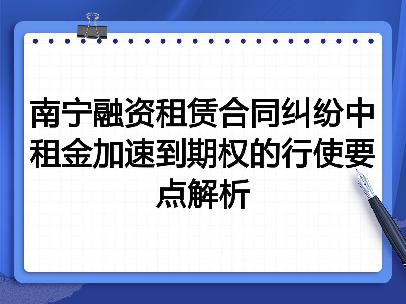 南宁融资租赁合同纠纷中租金加速到期权的行使要点解析