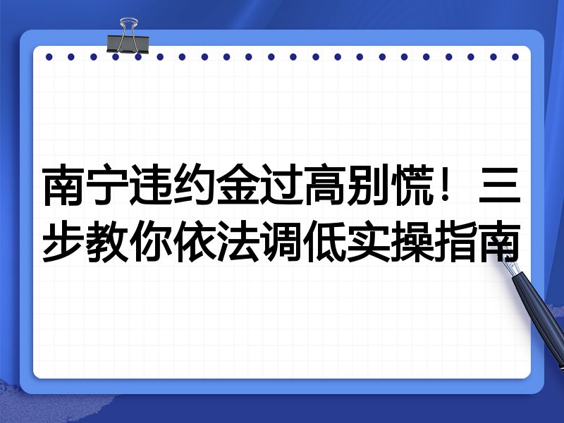 南宁违约金过高别慌!三步教你依法调低实操指南