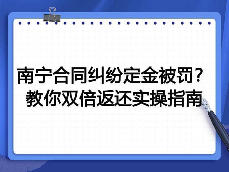 南宁合同纠纷定金被罚?教你双倍返还实操指南